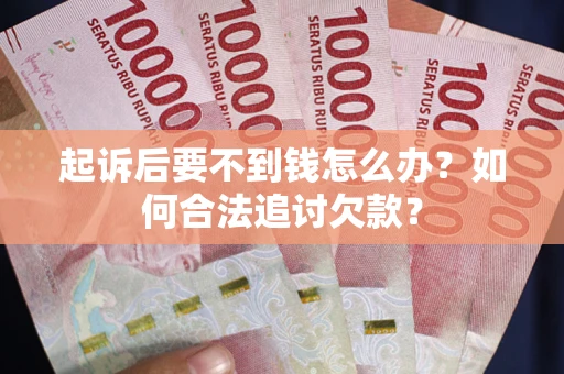 济南起诉后要不到钱怎么办？如何合法追讨欠款？