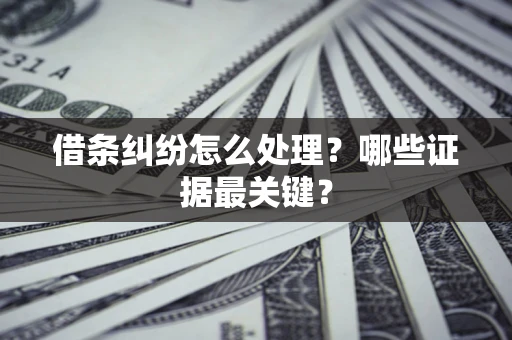 济南借条纠纷怎么处理？哪些证据最关键？