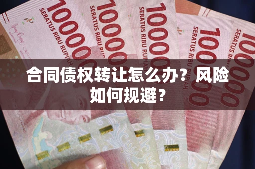 济南合同债权转让怎么办？风险如何规避？
