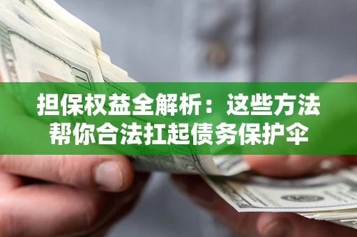济南担保权益全解析：这些方法帮你合法扛起债务保护伞