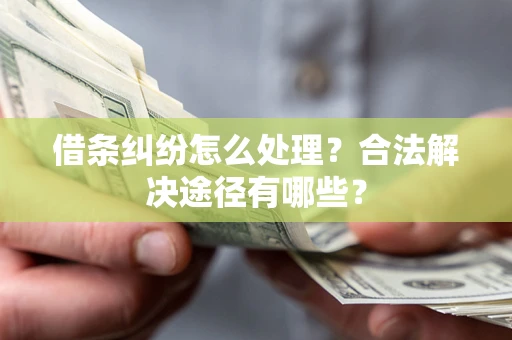 济南借条纠纷怎么处理？合法解决途径有哪些？
