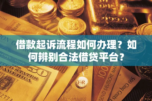 济南借款起诉流程如何办理？如何辨别合法借贷平台？