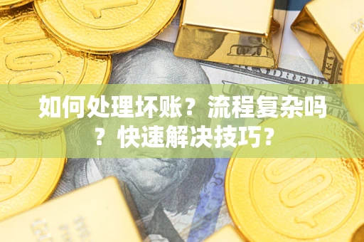 济南如何处理坏账？流程复杂吗？快速解决技巧？