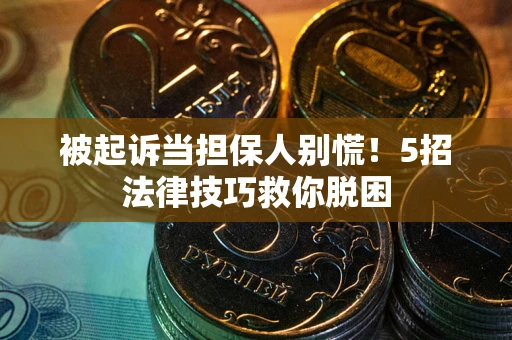 济南被起诉当担保人别慌！5招法律技巧救你脱困