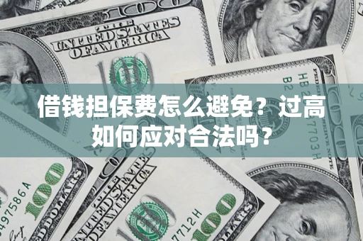 济南借钱担保费怎么避免？过高如何应对合法吗？