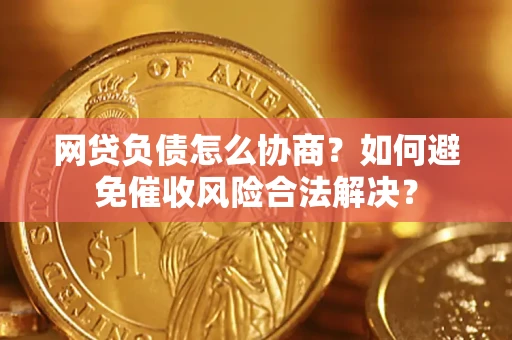 济南网贷负债怎么协商？如何避免催收风险合法解决？