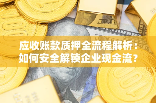 济南应收账款质押全流程解析：如何安全解锁企业现金流？