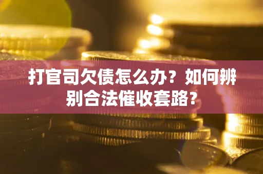 济南打官司欠债怎么办？如何辨别合法催收套路？