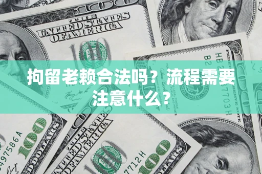 济南拘留老赖合法吗？流程需要注意什么？