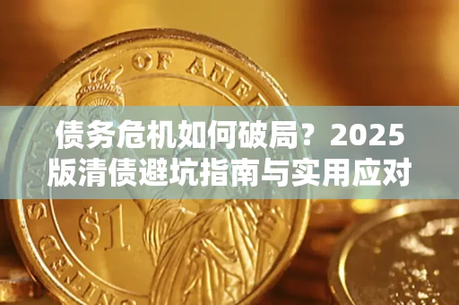 济南债务危机如何破局？2025版清债避坑指南与实用应对策略