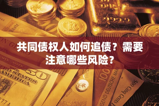 济南共同债权人如何追债？需要注意哪些风险？