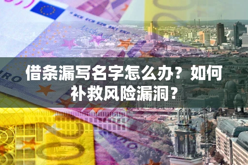 济南借条漏写名字怎么办？如何补救风险漏洞？