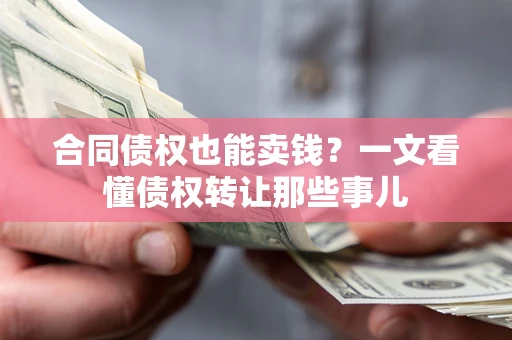 济南合同债权也能卖钱？一文看懂债权转让那些事儿