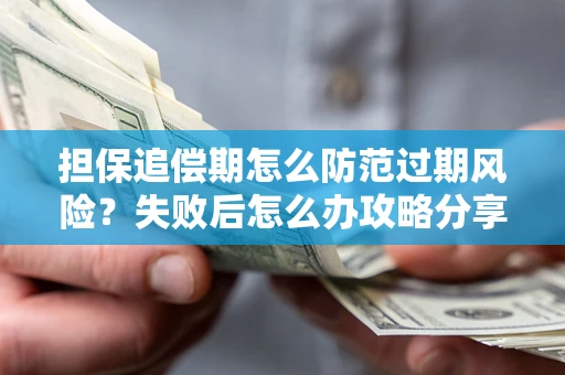 济南担保追偿期怎么防范过期风险？失败后怎么办攻略分享