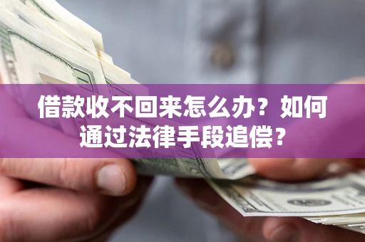 济南借款收不回来怎么办？如何通过法律手段追偿？