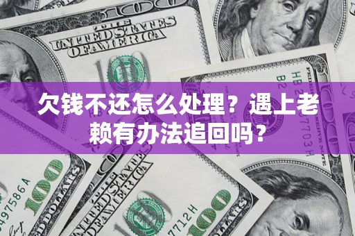 济南欠钱不还怎么处理？遇上老赖有办法追回吗？