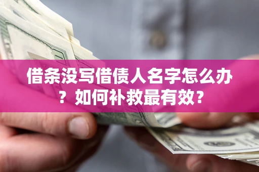 济南借条没写借债人名字怎么办？如何补救最有效？