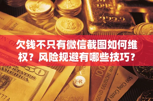 济南欠钱不只有微信截图如何维权？风险规避有哪些技巧？