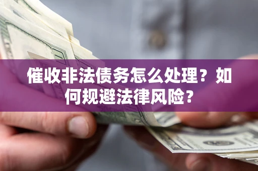 济南催收非法债务怎么处理？如何规避法律风险？