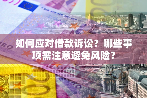 济南如何应对借款诉讼？哪些事项需注意避免风险？