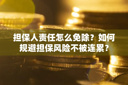 济南担保人责任怎么免除？如何规避担保风险不被连累？