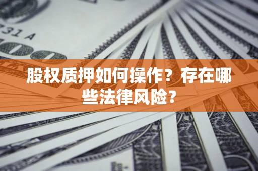济南股权质押如何操作？存在哪些法律风险？