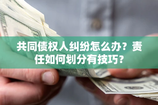 济南共同债权人纠纷怎么办？责任如何划分有技巧？
