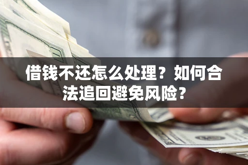 济南借钱不还怎么处理？如何合法追回避免风险？