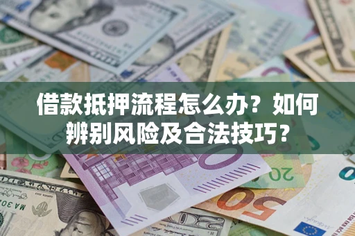 济南借款抵押流程怎么办？如何辨别风险及合法技巧？