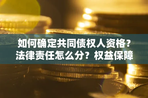 济南如何确定共同债权人资格？法律责任怎么分？权益保障技巧揭秘！