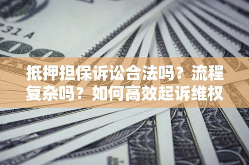 济南抵押担保诉讼合法吗？流程复杂吗？如何高效起诉维权？