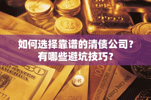 济南如何选择靠谱的清债公司？有哪些避坑技巧？