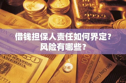 济南借钱担保人责任如何界定?风险有哪些? 济南借钱担保人责任如何界定?风险有哪些?