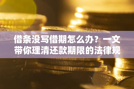 济南借条没写借期怎么办？一文带你理清还款期限的法律规则