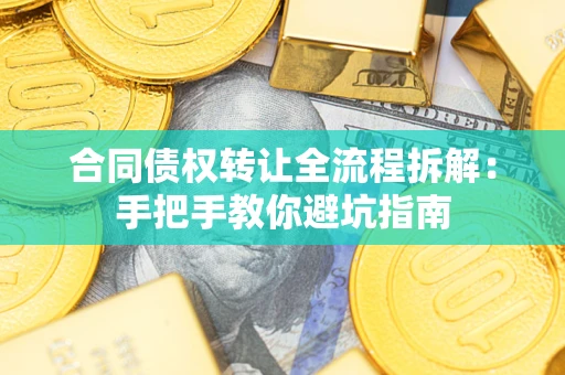 济南合同债权转让全流程拆解：手把手教你避坑指南