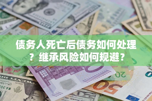 济南债务人死亡后债务如何处理？继承风险如何规避？