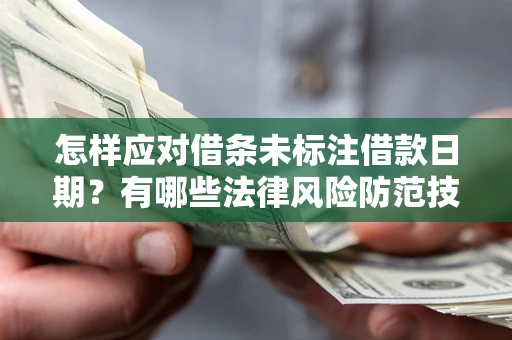 济南怎样应对借条未标注借款日期？有哪些法律风险防范技巧？
