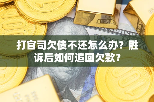 济南打官司欠债不还怎么办？胜诉后如何追回欠款？