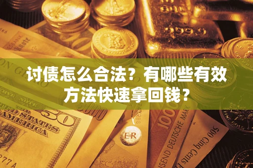 济南讨债怎么合法？有哪些有效方法快速拿回钱？