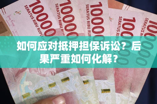 济南如何应对抵押担保诉讼？后果严重如何化解？