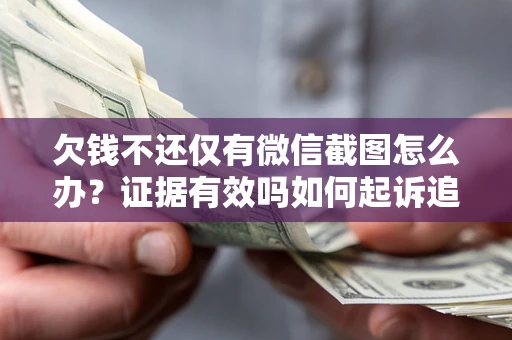 济南欠钱不还仅有微信截图怎么办？证据有效吗如何起诉追回欠款？
