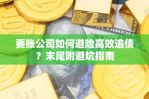 济南要账公司如何避险高效追债？末尾附避坑指南