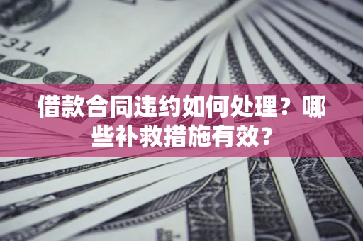 济南借款合同违约如何处理？哪些补救措施有效？