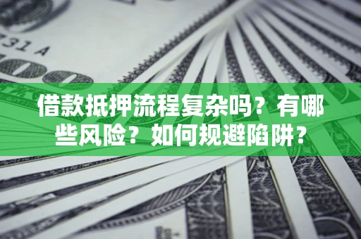 济南借款抵押流程复杂吗？有哪些风险？如何规避陷阱？