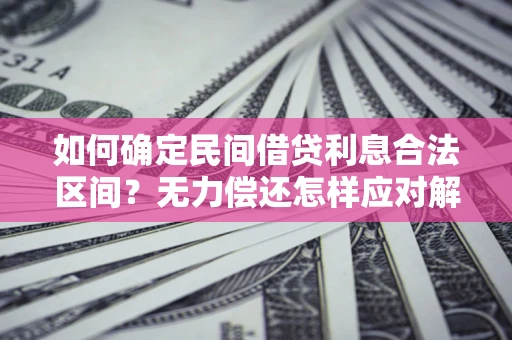 济南如何确定民间借贷利息合法区间？无力偿还怎样应对解决法门？