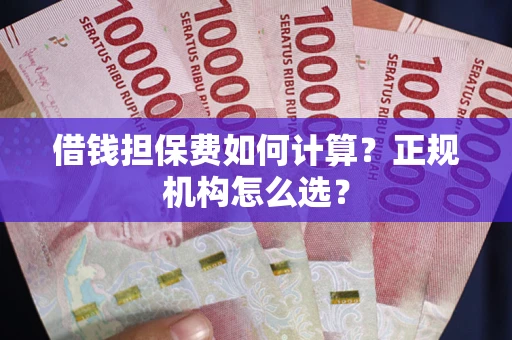 济南借钱担保费如何计算？正规机构怎么选？