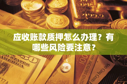 济南应收账款质押怎么办理？有哪些风险要注意？