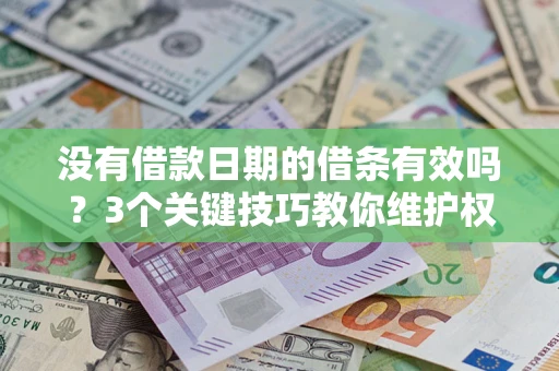 济南没有借款日期的借条有效吗？3个关键技巧教你维护权益