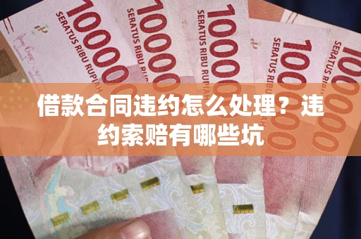 济南借款合同违约怎么处理？违约索赔有哪些坑