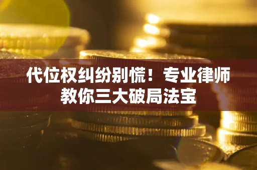济南代位权纠纷别慌！专业律师教你三大破局法宝